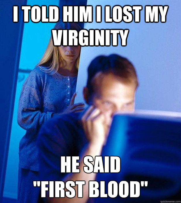 I told him i lost my virginity he said 
