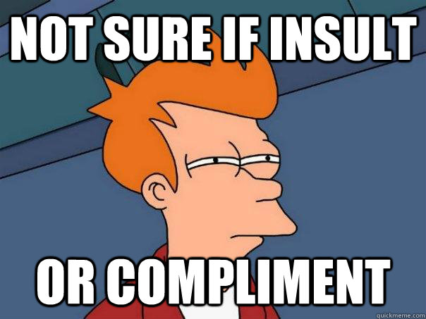 Not sure if insult Or compliment - Not sure if insult Or compliment  Futurama Fry