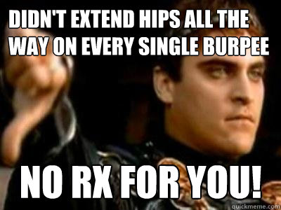 Didn't extend hips all the way on every single burpee No Rx for you!  Downvoting Roman