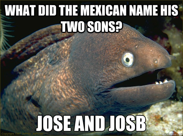 what did the mexican name his two sons? jose and josb  Bad Joke Eel