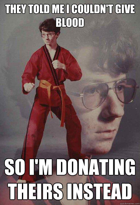 They Told me I couldn't give blood  So I'm donating theirs instead  - They Told me I couldn't give blood  So I'm donating theirs instead   Karate Kyle