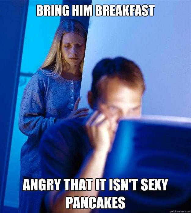 Bring him breakfast Angry that it isn't sexy pancakes  Redditors Wife