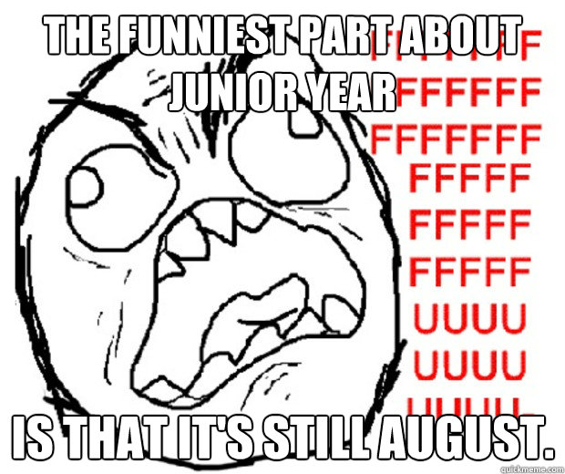 the funniest part about Junior Year is that it's still August.  Rage Guy