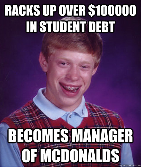racks up over $100000 in student debt becomes manager of mcdonalds  Bad Luck Brian