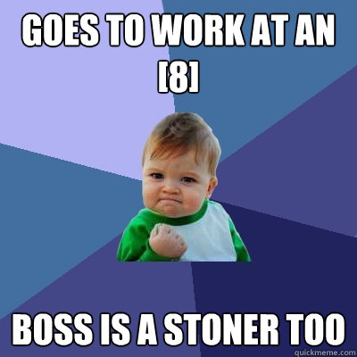 Goes to work at an [8] Boss is a stoner too  Success Kid