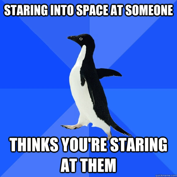 staring into space at someone thinks you're staring at them  Socially Awkward Penguin