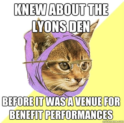 Knew about the lyons den before it was a venue for benefit performances  Hipster Kitty