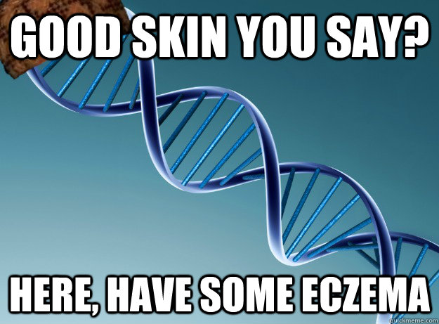 good skin you say? here, have some eczema   Scumbag Genetics