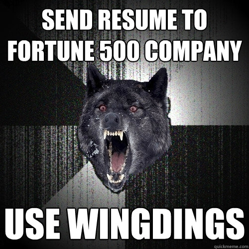 Send resume to 
fortune 500 company USE WINGDINGS  Insanity Wolf
