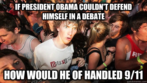 If president obama couldn't defend himself in a debate  how would he of handled 9/11  Sudden Clarity Clarence