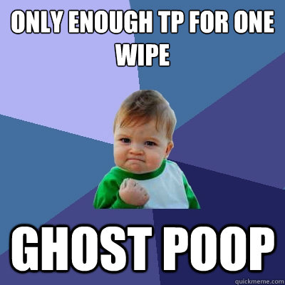 only enough TP for one wipe Ghost poop  Success Kid