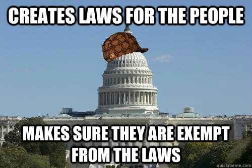 creates laws for the people makes sure they are exempt from the laws - creates laws for the people makes sure they are exempt from the laws  Scumbag Government