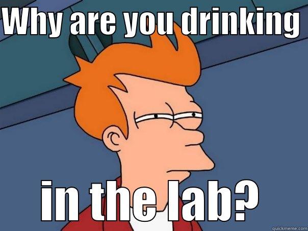 WHY ARE YOU DRINKING  IN THE LAB? Futurama Fry