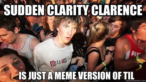 Sudden clarity clarence Is just a meme version of TIL  Sudden Clarity Clarence