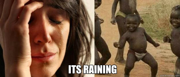  its raining  First World Problems  Third World Success