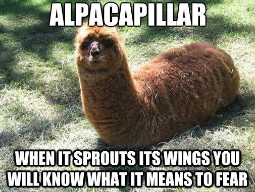 alpacapillar when it sprouts its wings you will know what it means to fear  Alpacapillar