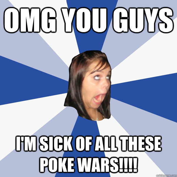 omg you guys I'm sick of all these poke wars!!!!  Annoying Facebook Girl