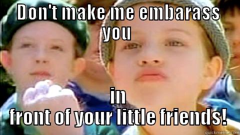 DON'T MAKE ME EMBARASS YOU  IN FRONT OF YOUR LITTLE FRIENDS! Misc