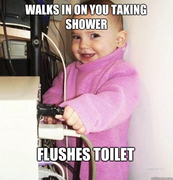 Walks in on you taking shower Flushes toilet  Troll Baby