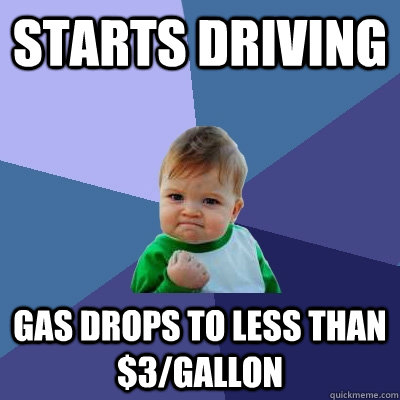 Starts driving Gas drops to less than $3/gallon  Success Kid