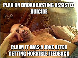 plan on broadcasting assisted suicide claim it was a joke after getting horrible feedback  