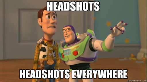 Headshots headshots everywhere  Everywhere