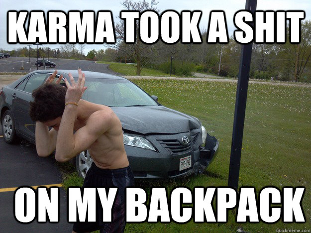 karma took A shit  on my backpack  