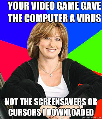 Your video game gave the computer a virus Not the screensavers or cursors I downloaded  