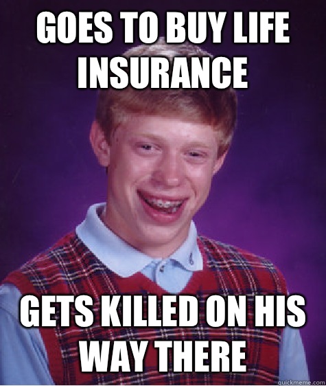 GOES TO BUY LIFE INSURANCE GETS KILLED ON HIS WAY THERE  Bad Luck Brian