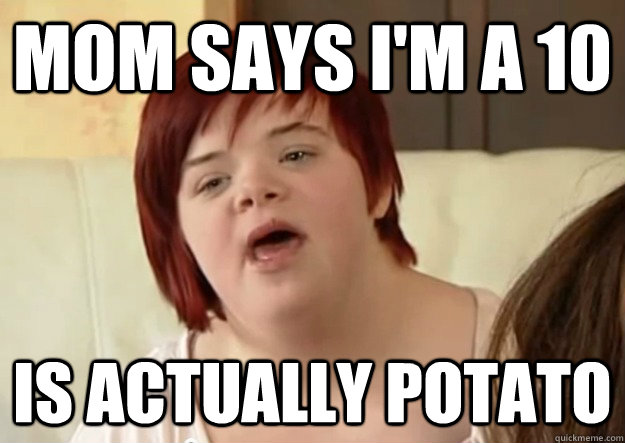 mom says i'm a 10 is actually potato  I can count to potato