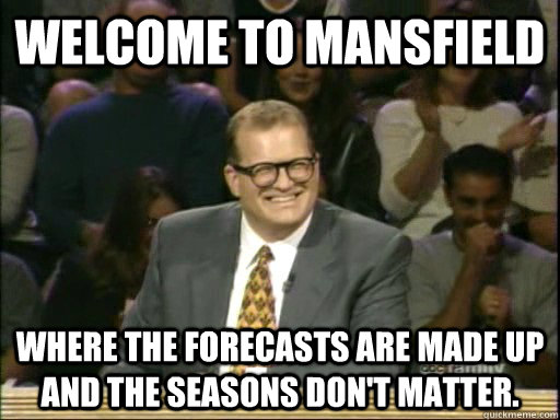Welcome to Mansfield Where the forecasts are made up and the seasons don't matter.  Drew Carey Whose Line