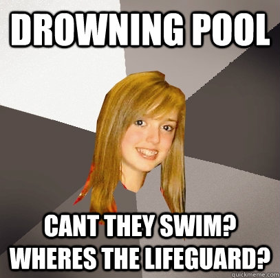 Drowning Pool Cant they swim? wheres the lifeguard?  Musically Oblivious 8th Grader