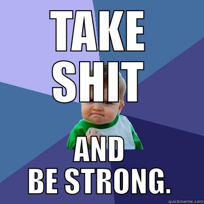 TAKE SHIT AND BE STRONG. Success Kid