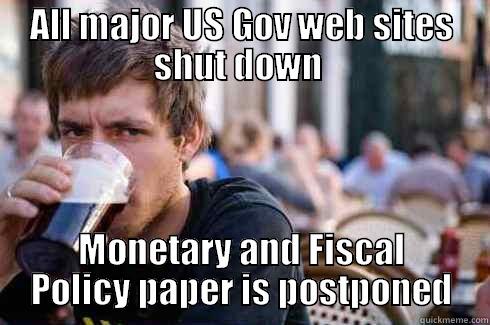 ALL MAJOR US GOV WEB SITES SHUT DOWN  MONETARY AND FISCAL POLICY PAPER IS POSTPONED Lazy College Senior