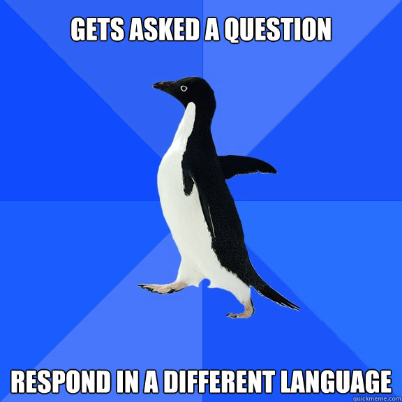 Gets asked a question respond in a different language  Socially Awkward Penguin