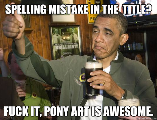 Spelling mistake in the  title? Fuck it, Pony art is awesome.  Upvoting Obama