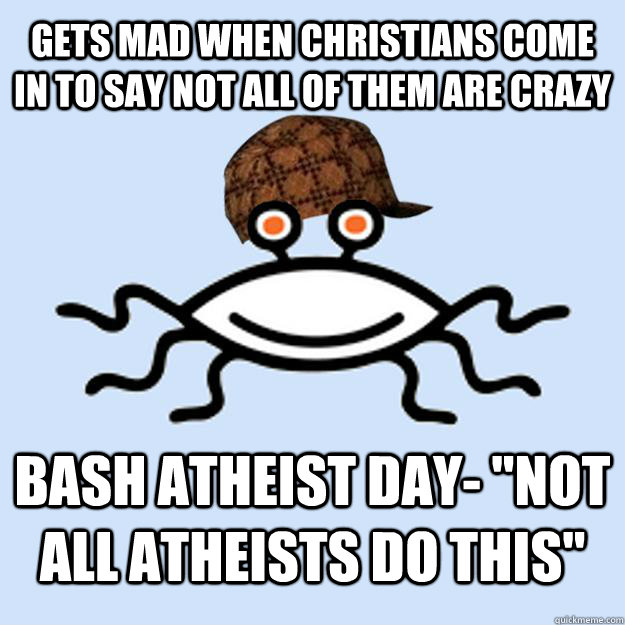 Gets mad when Christians come in to say not all of them are crazy Bash Atheist Day- 