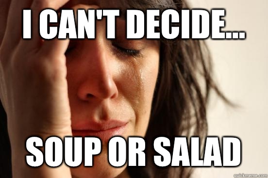I can't decide... Soup or salad  First World Problems