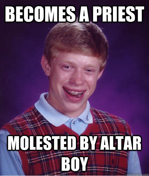 Becomes a priest molested by altar boy Caption 3 goes here  Bad Luck Brian