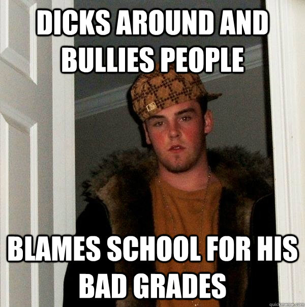 Dicks around and bullies people Blames school for his bad grades  Scumbag Steve