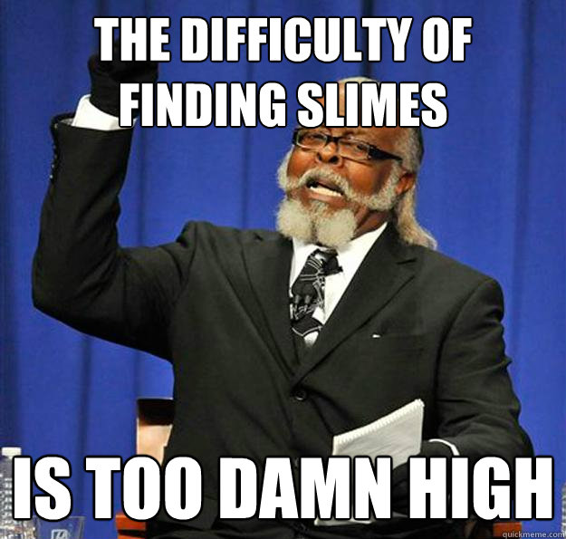 the difficulty of finding slimes Is too damn high  Jimmy McMillan