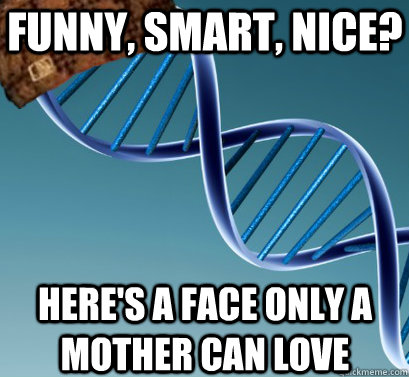Funny, smart, nice? here's a face only a mother can love - Funny, smart, nice? here's a face only a mother can love  Scumbag DNA