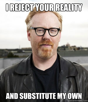 I reject your reality And substitute My Own - I reject your reality And substitute My Own  Adam Savage