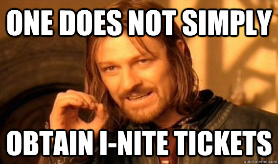 one does not simply Obtain I-Nite tickets - one does not simply Obtain I-Nite tickets  onedoesnotsimply