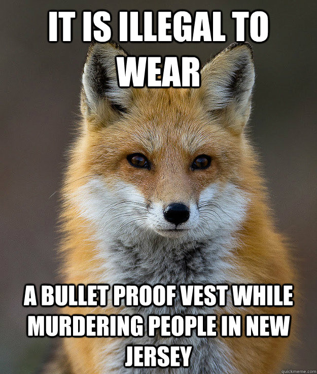 It is illegal to wear a bullet proof vest while murdering people in New Jersey - It is illegal to wear a bullet proof vest while murdering people in New Jersey  Fun Fact Fox