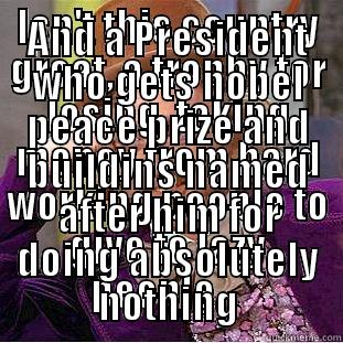 ISN'T THIS COUNTRY GREAT, A TROPHY FOR LOSING, TAKING MONEY FROM HARD WORKING PEOPLE TO GIVE TO LAZY PEOPLE.    AND A PRESIDENT WHO GETS NOBEL PEACE PRIZE AND BUILDINGS NAMED AFTER HIM FOR DOING ABSOLUTELY NOTHING Condescending Wonka