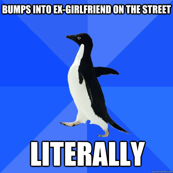 bumps into ex-girlfriend on the street literally  Socially Awkward Penguin