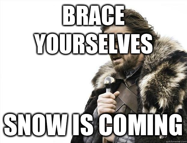 Brace yourselves Snow is coming  BRACEYOSELVES