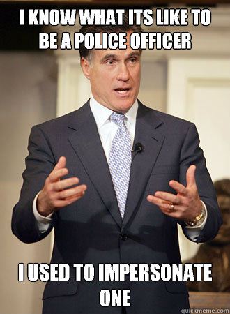 I know what its like to be a police officer I used to impersonate one  Relatable Romney