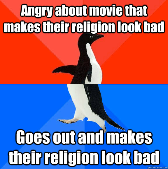Angry about movie that makes their religion look bad Goes out and makes their religion look bad  Socially Awesome Awkward Penguin